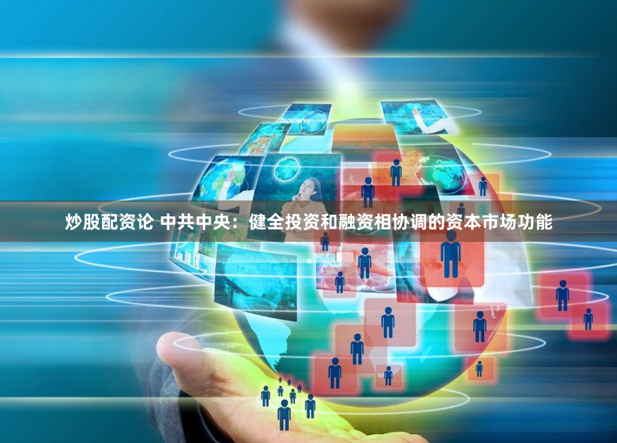 炒股配资论 中共中央：健全投资和融资相协调的资本市场功能