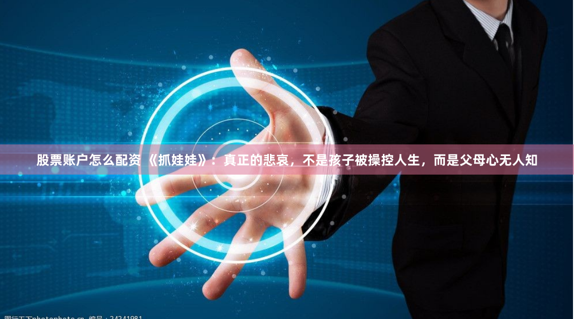 股票账户怎么配资 《抓娃娃》：真正的悲哀，不是孩子被操控人生，而是父母心无人知