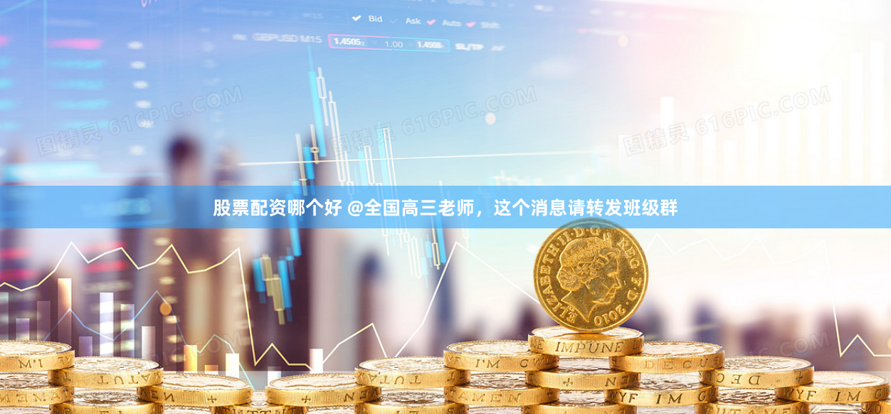 股票配资哪个好 @全国高三老师，这个消息请转发班级群