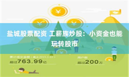 盐城股票配资 工薪族炒股：小资金也能玩转股市