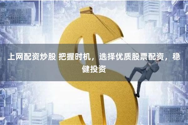 上网配资炒股 把握时机，选择优质股票配资，稳健投资