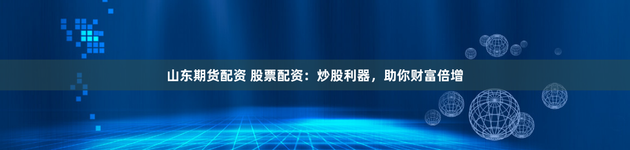 山东期货配资 股票配资：炒股利器，助你财富倍增