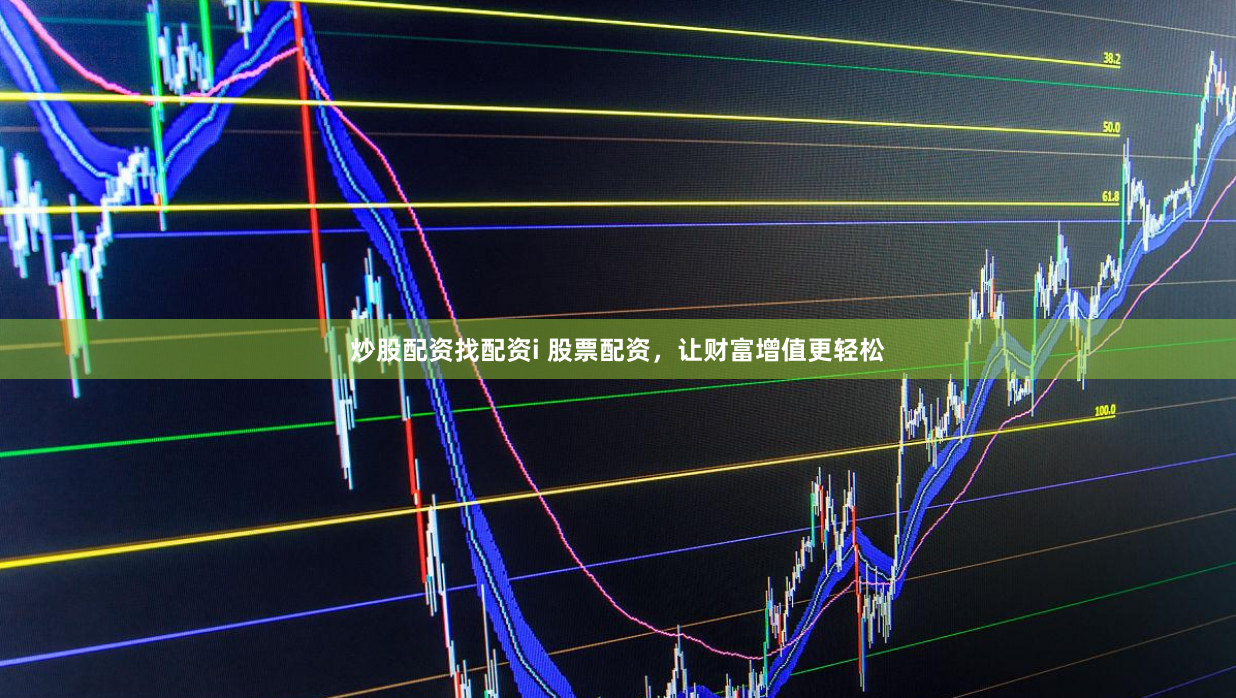 炒股配资找配资i 股票配资，让财富增值更轻松