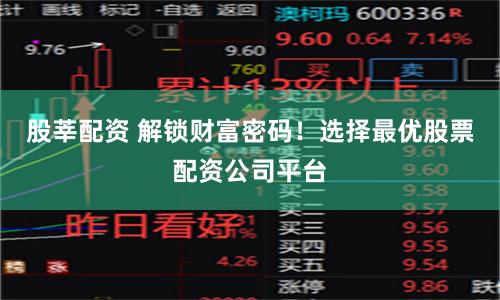 股莘配资 解锁财富密码！选择最优股票配资公司平台