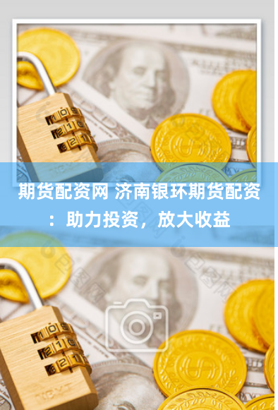 期货配资网 济南银环期货配资：助力投资，放大收益
