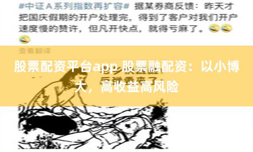股票配资平台app 股票融配资：以小博大，高收益高风险