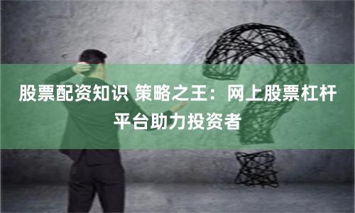 股票配资知识 策略之王：网上股票杠杆平台助力投资者