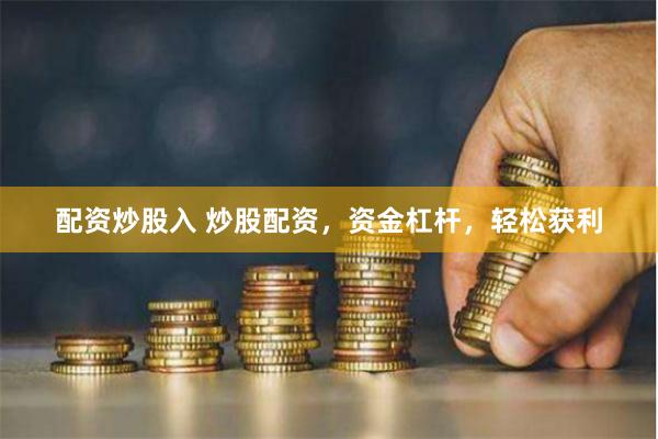 配资炒股入 炒股配资，资金杠杆，轻松获利
