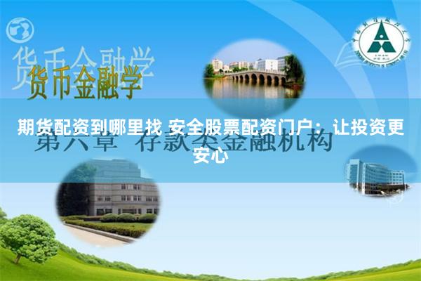 期货配资到哪里找 安全股票配资门户：让投资更安心
