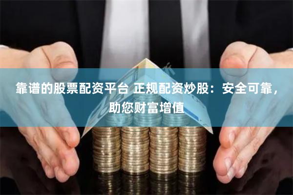 靠谱的股票配资平台 正规配资炒股：安全可靠，助您财富增值