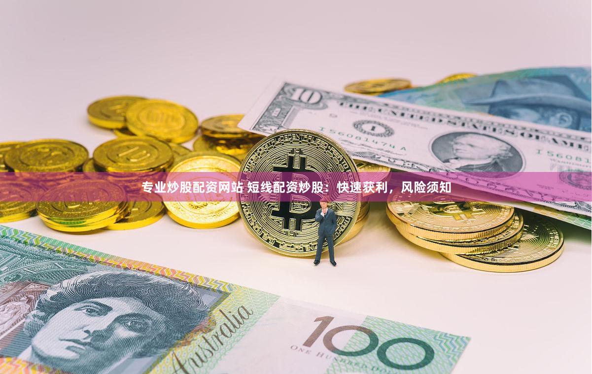 专业炒股配资网站 短线配资炒股：快速获利，风险须知