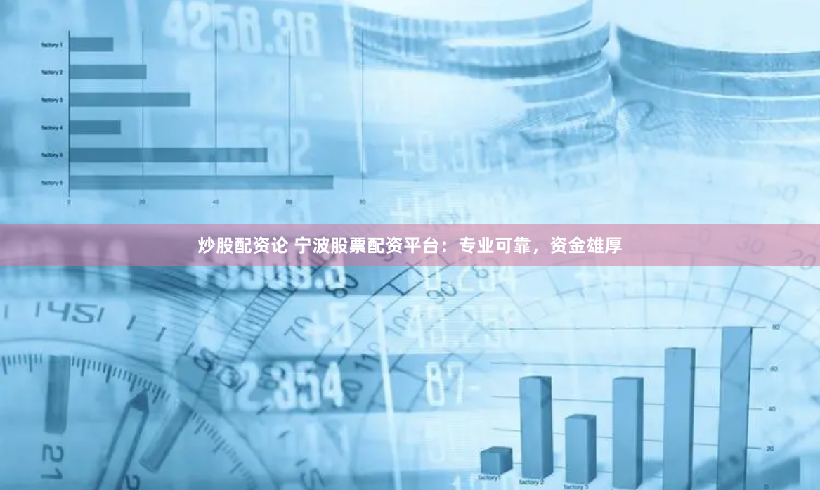 炒股配资论 宁波股票配资平台：专业可靠，资金雄厚