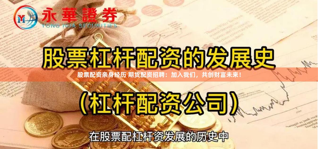 股票配资亲身经历 期货配资招聘：加入我们，共创财富未来！