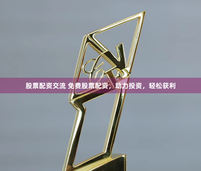 股票配资交流 免费股票配资，助力投资，轻松获利