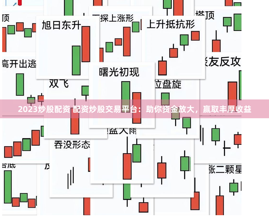 2023炒股配资 配资炒股交易平台：助你资金放大，赢取丰厚收益