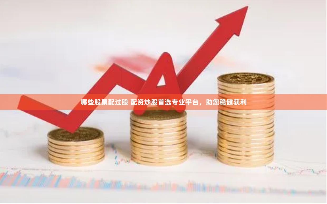 哪些股票配过股 配资炒股首选专业平台，助您稳健获利