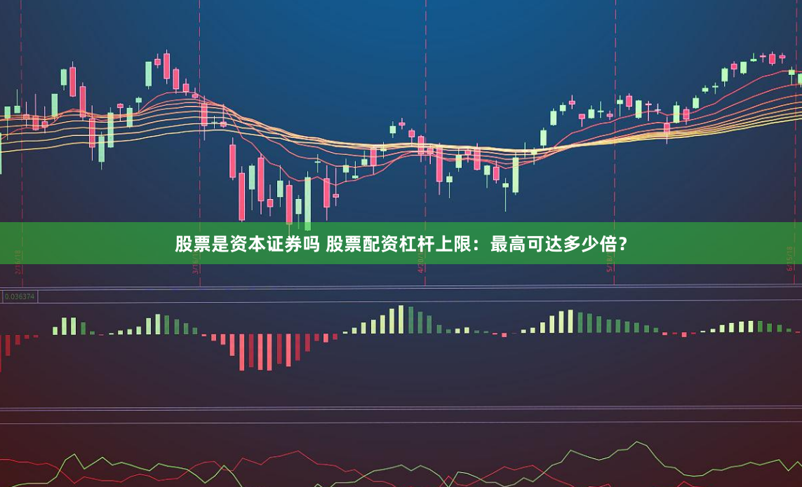 股票是资本证券吗 股票配资杠杆上限：最高可达多少倍？