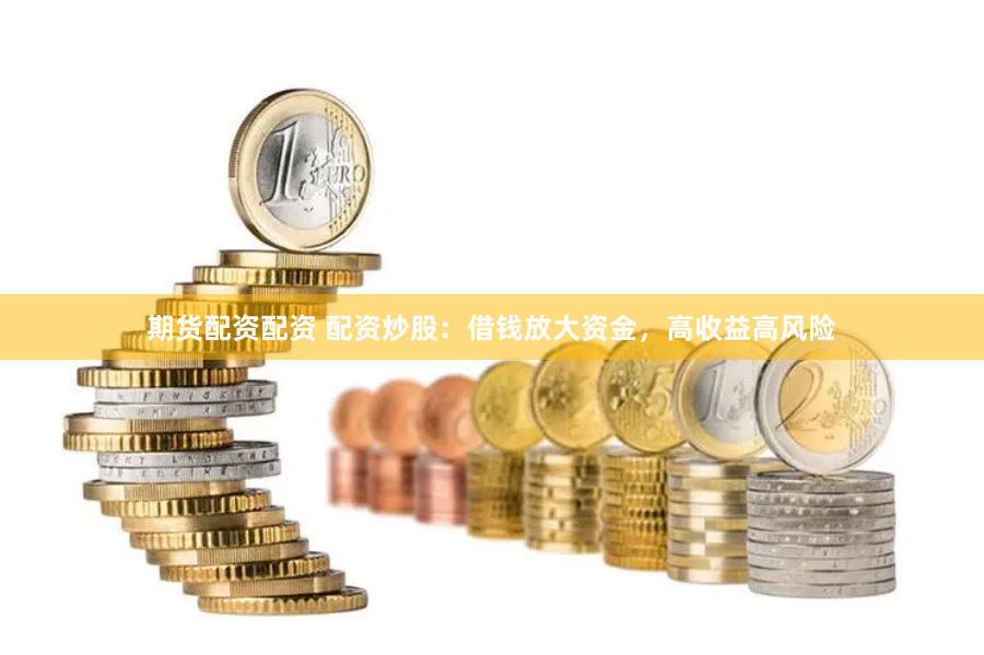 期货配资配资 配资炒股:借钱放大资金,高收益高风险