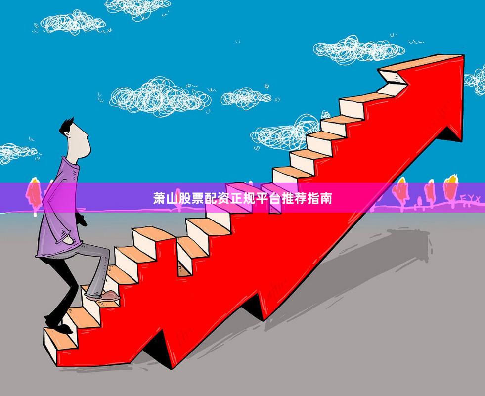 萧山股票配资正规平台推荐指南