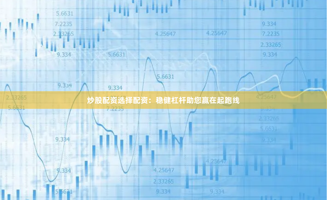 炒股配资选择配资:稳健杠杆助您赢在起跑线