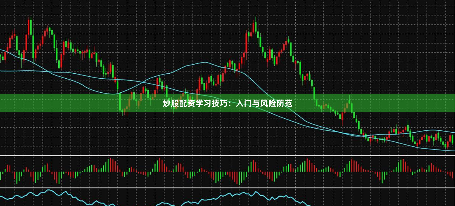 炒股配资学习技巧：入门与风险防范