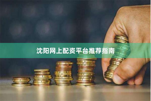 沈阳网上配资平台推荐指南
