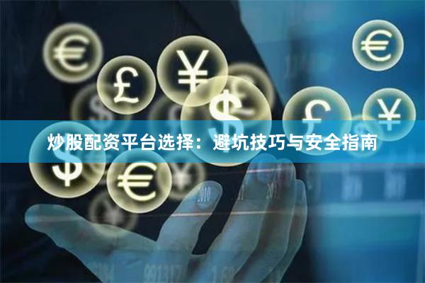 炒股配资平台选择：避坑技巧与安全指南