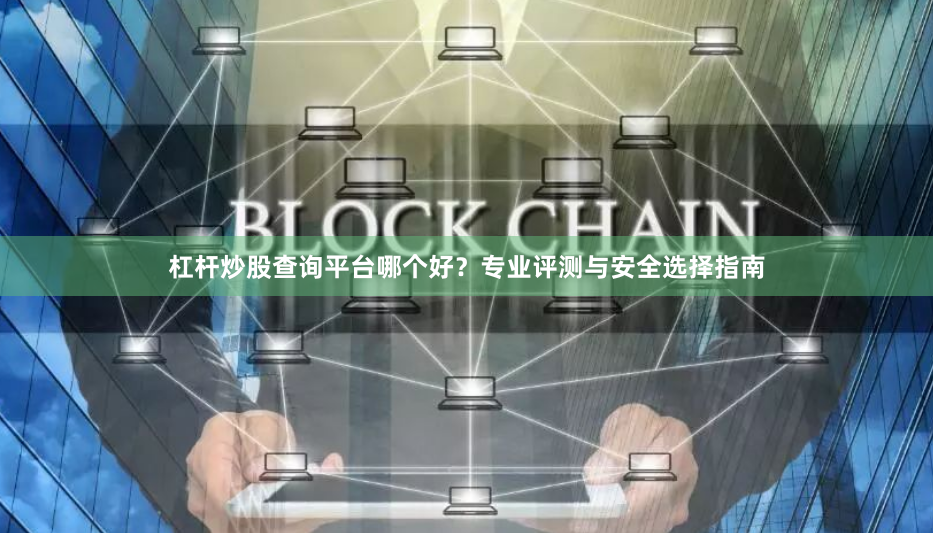 杠杆炒股查询平台哪个好？专业评测与安全选择指南