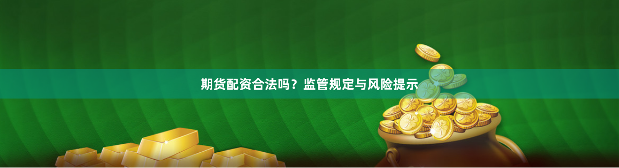 期货配资合法吗？监管规定与风险提示