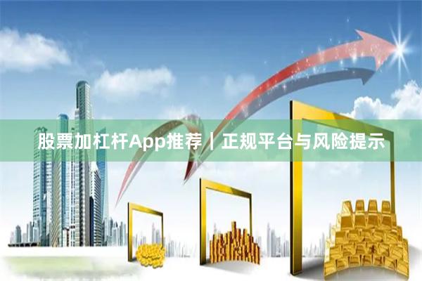 股票加杠杆App推荐｜正规平台与风险提示