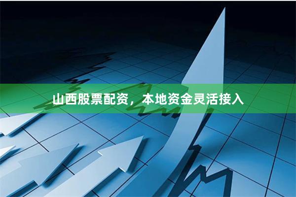 山西股票配资，本地资金灵活接入