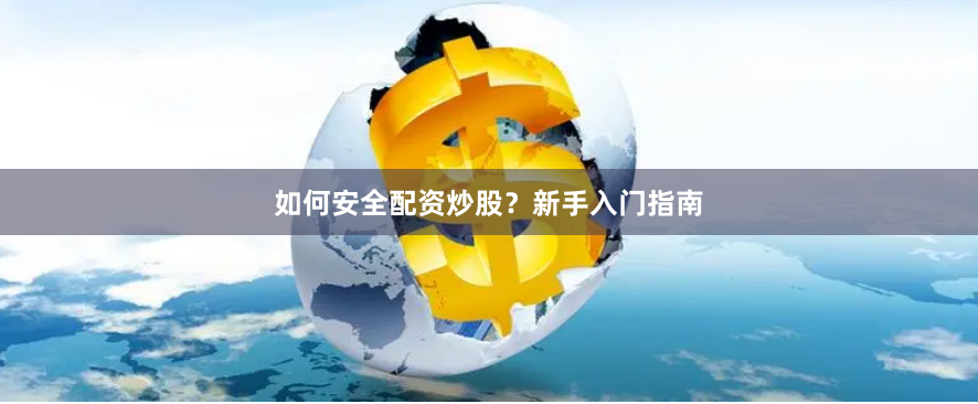 如何安全配资炒股?新手入门指南