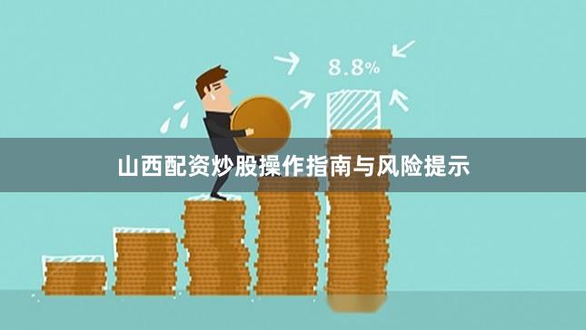 山西配资炒股操作指南与风险提示