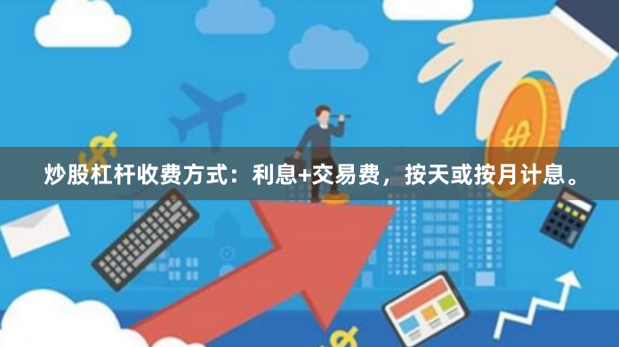 炒股杠杆收费方式：利息+交易费，按天或按月计息。