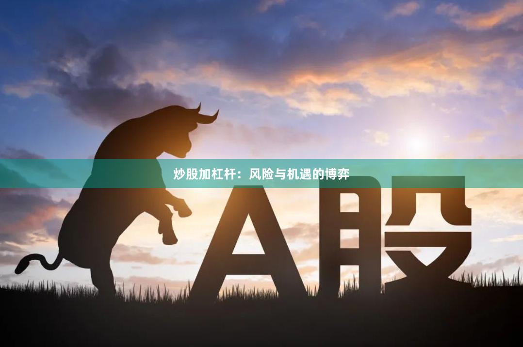 炒股加杠杆：风险与机遇的博弈