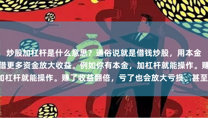 炒股加杠杆是什么意思？通俗说就是借钱炒股，用本金当保证金，向券商或平台借更多资金放大收益。例如你有本金，加杠杆就能操作。赚了收益翻倍，亏了也会放大亏损，甚至本金归零。