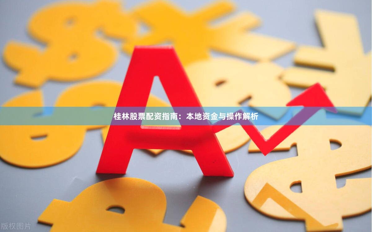 桂林股票配资指南：本地资金与操作解析