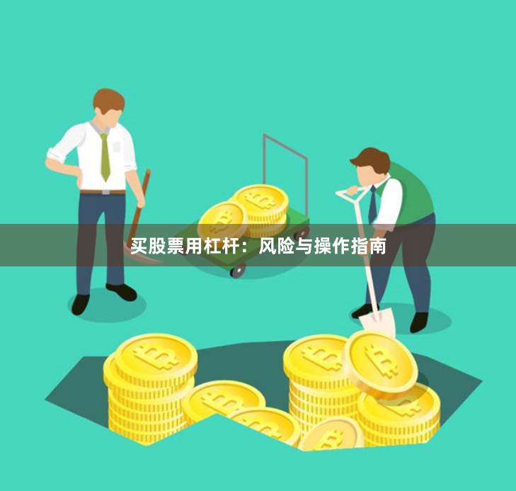 买股票用杠杆：风险与操作指南