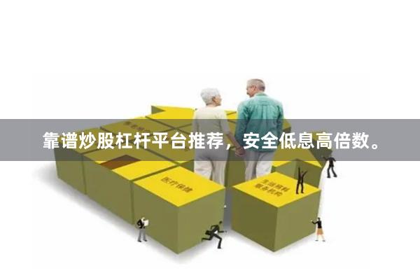 靠谱炒股杠杆平台推荐，安全低息高倍数。