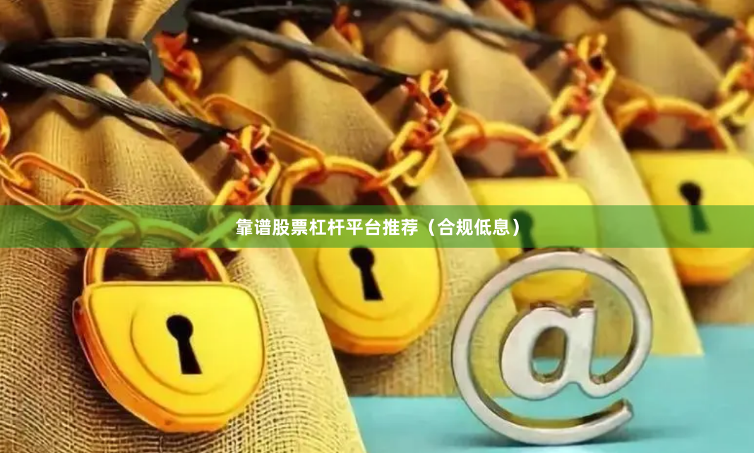 靠谱股票杠杆平台推荐（合规低息）
