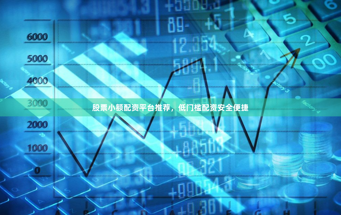 股票小额配资平台推荐,低门槛配资安全便捷