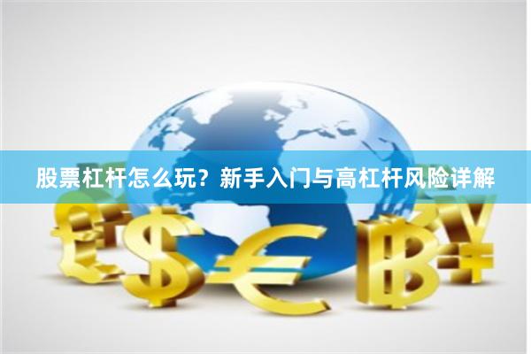 股票杠杆怎么玩？新手入门与高杠杆风险详解