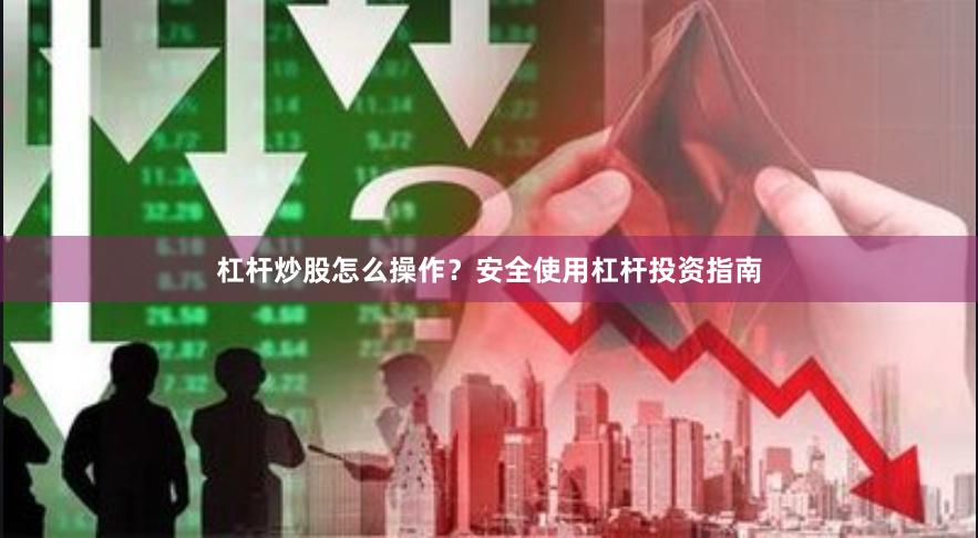 杠杆炒股怎么操作？安全使用杠杆投资指南
