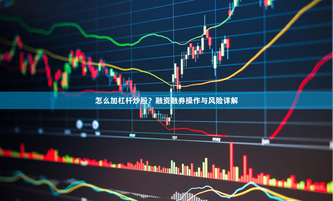 怎么加杠杆炒股？融资融券操作与风险详解