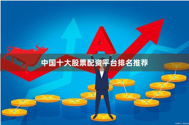 中国十大股票配资平台排名推荐