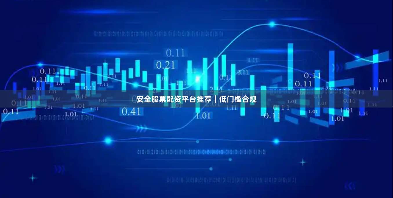 安全股票配资平台推荐｜低门槛合规