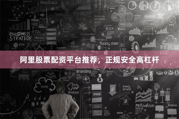 阿里股票配资平台推荐，正规安全高杠杆