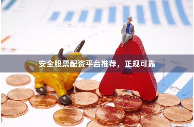 安全股票配资平台推荐，正规可靠