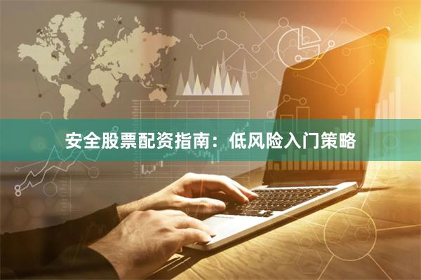 安全股票配资指南：低风险入门策略