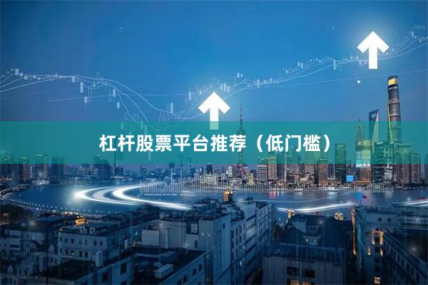 杠杆股票平台推荐（低门槛）